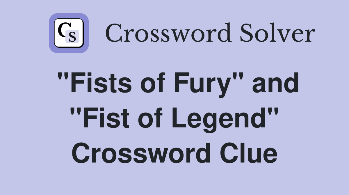 "Fists of Fury" and "Fist of Legend" Crossword Clue Answers
